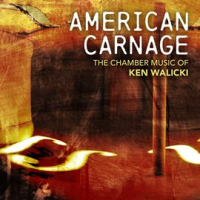 American_Carnage__The_Chamber_Music_Of_Ken_Walicki